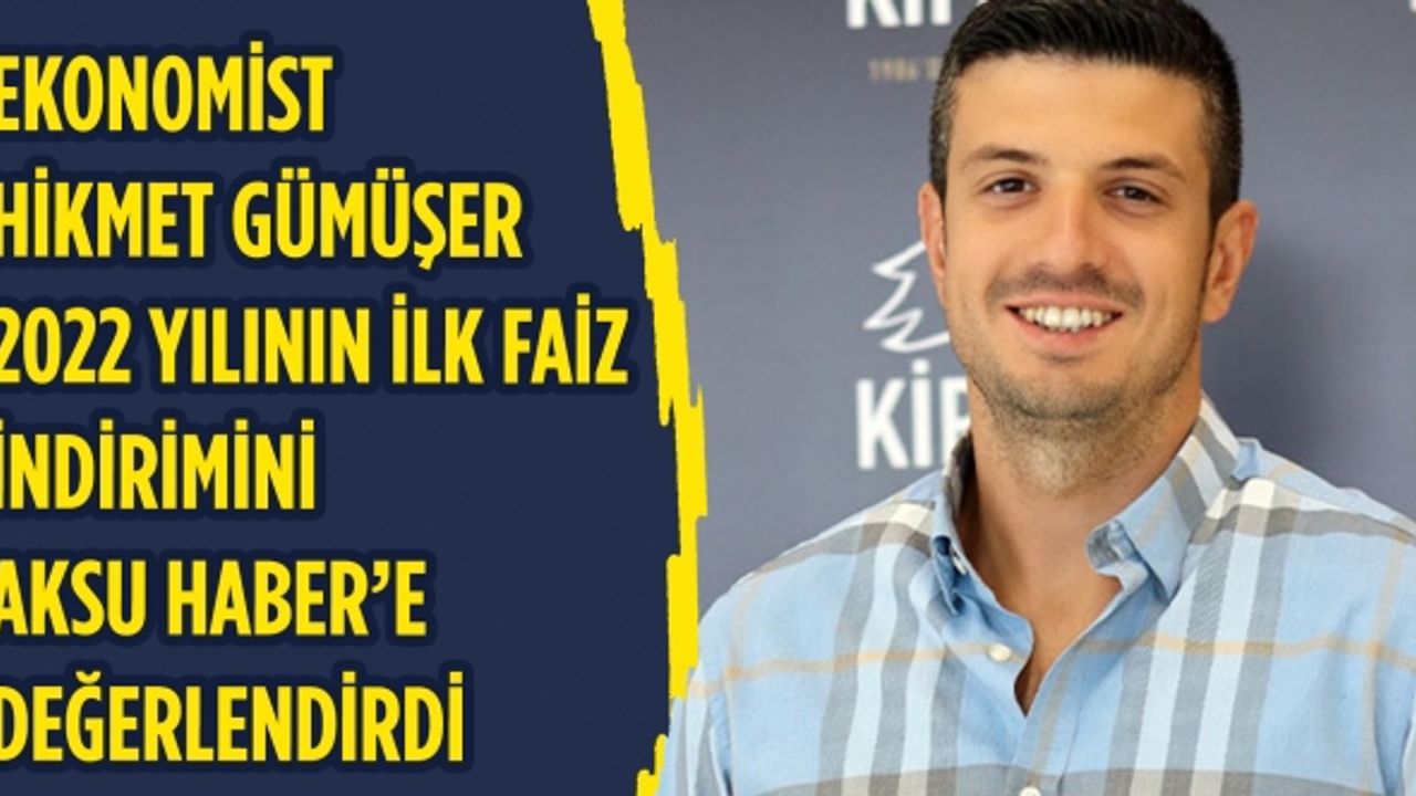 Ekonomist Hikmet Gümüşer 2022 yılının ilk faiz indirimini Aksu Haber’e değerlendirdi
