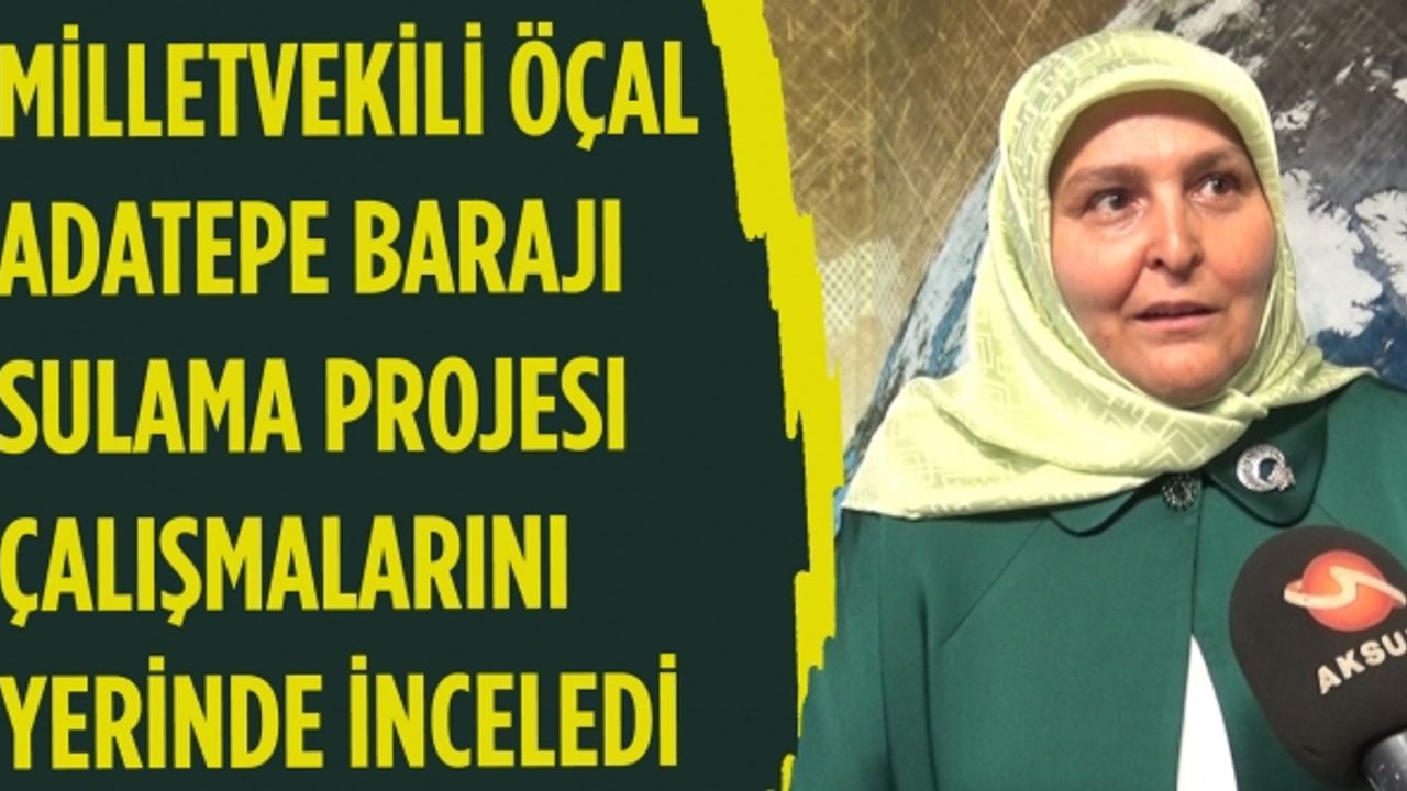 Milletvekili Habibe Öçal Adatepe Barajı Sulama Projesi çalışmalarını inceledi