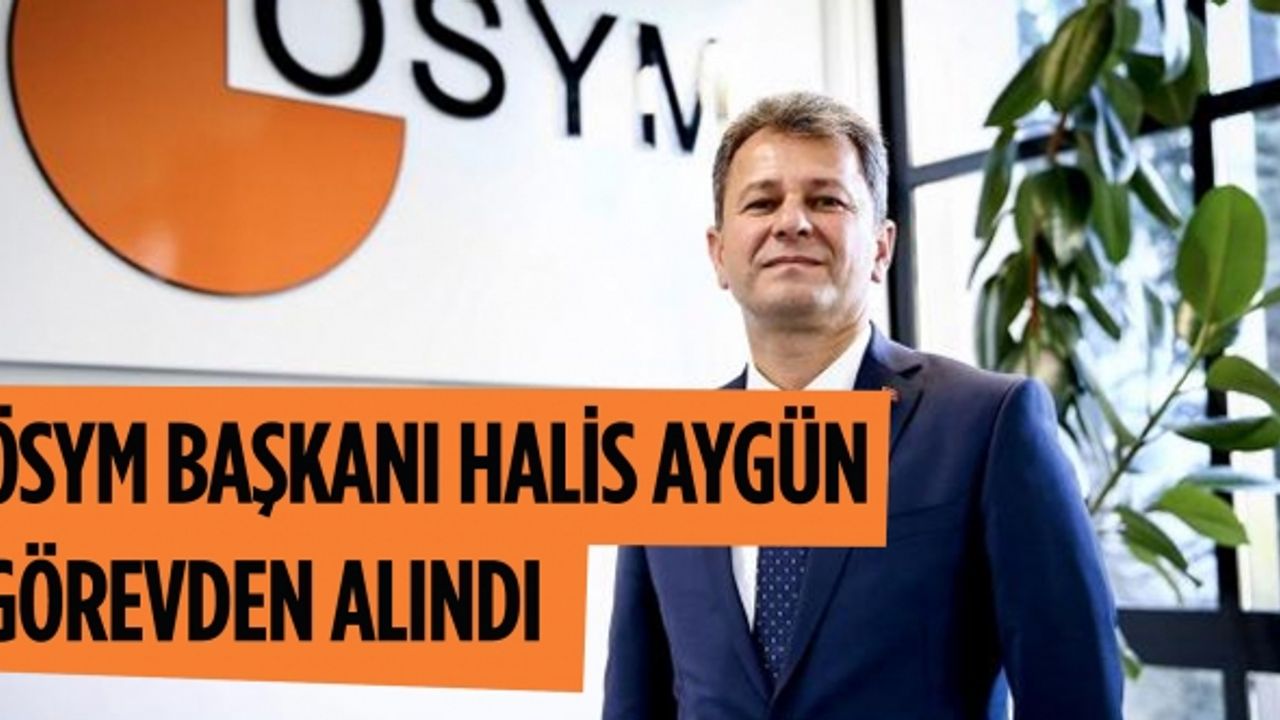 ÖSYM Başkanı Halis Aygün görevden alındı