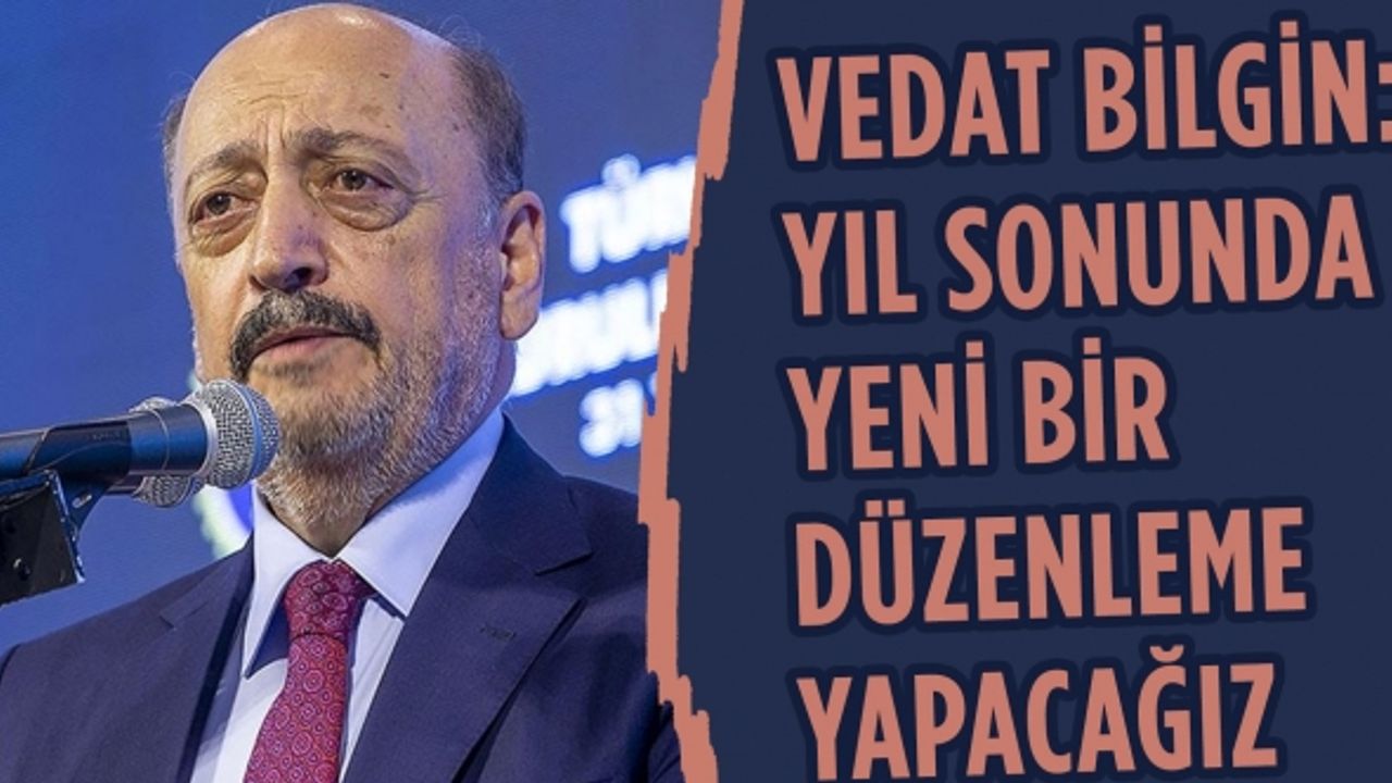 Vedat Bilgin: Yıl sonunda yeni bir düzenleme yapacağız