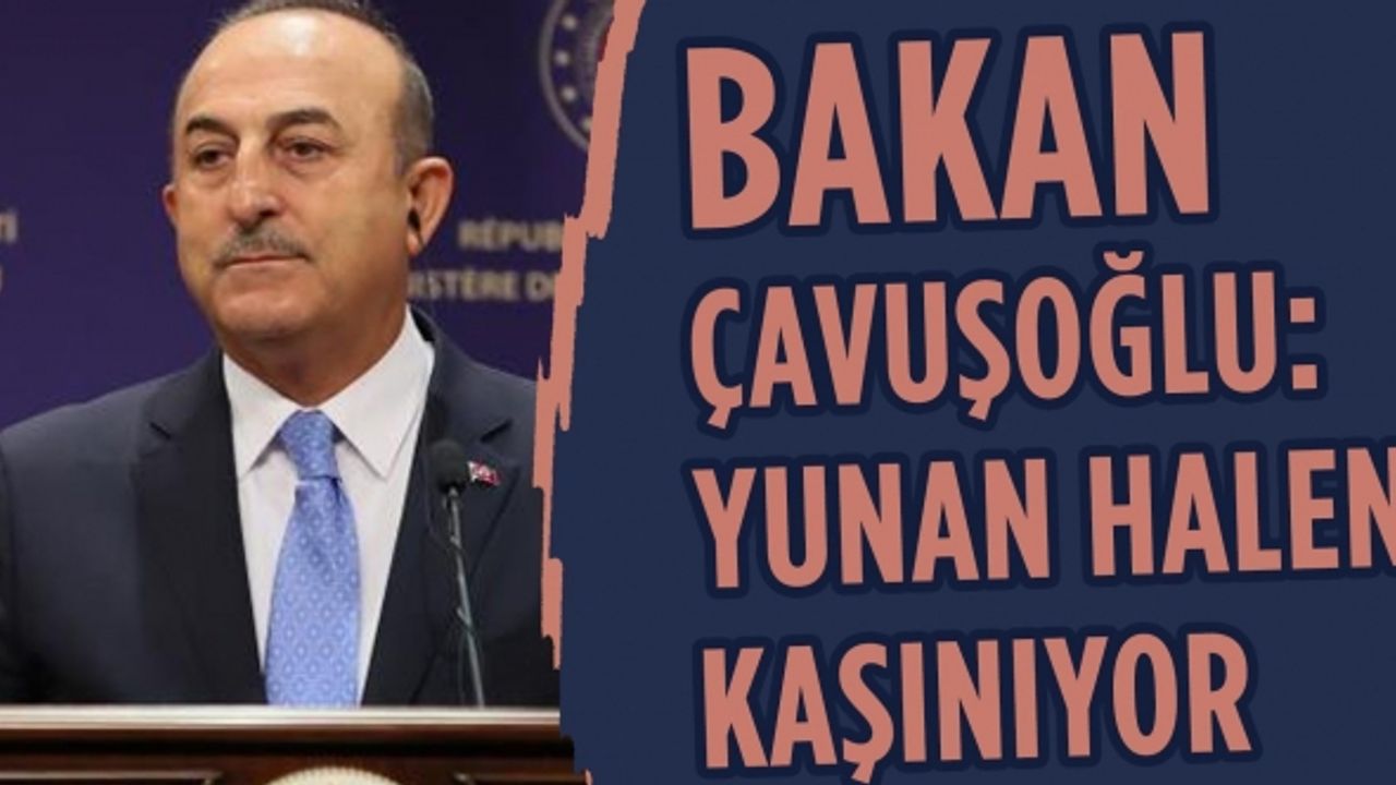Bakan Çavuşoğlu: Yunan halen kaşınıyor