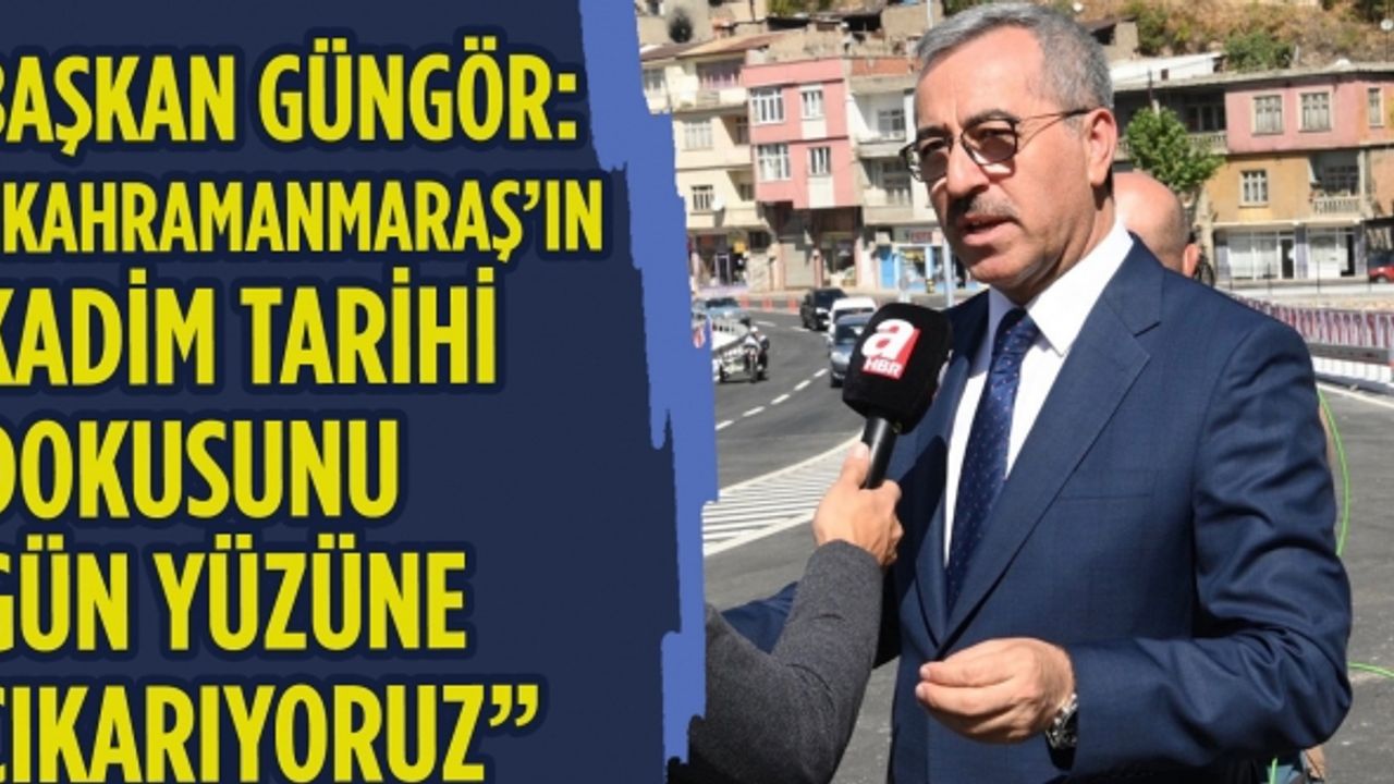 Başkan Güngör: 'Kahramanmaraş’ın kadim tarihi dokusunu gün yüzüne çıkarıyoruz'