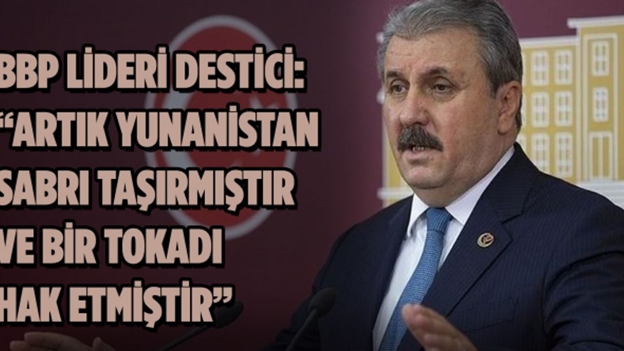 Destici: “Artık Yunanistan sabrı taşırmıştır ve bir tokadı hak etmiştir”