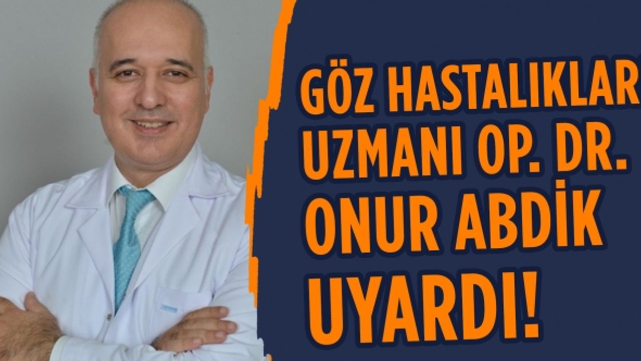 Göz Hastalıkları Uzmanı Op. Dr. Onur Abdik uyardı!