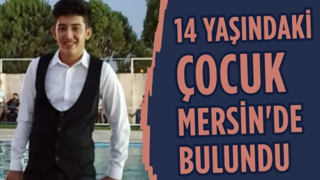 Kayıp olarak aranan 14 yaşındaki çocuk Mersin'de bulundu