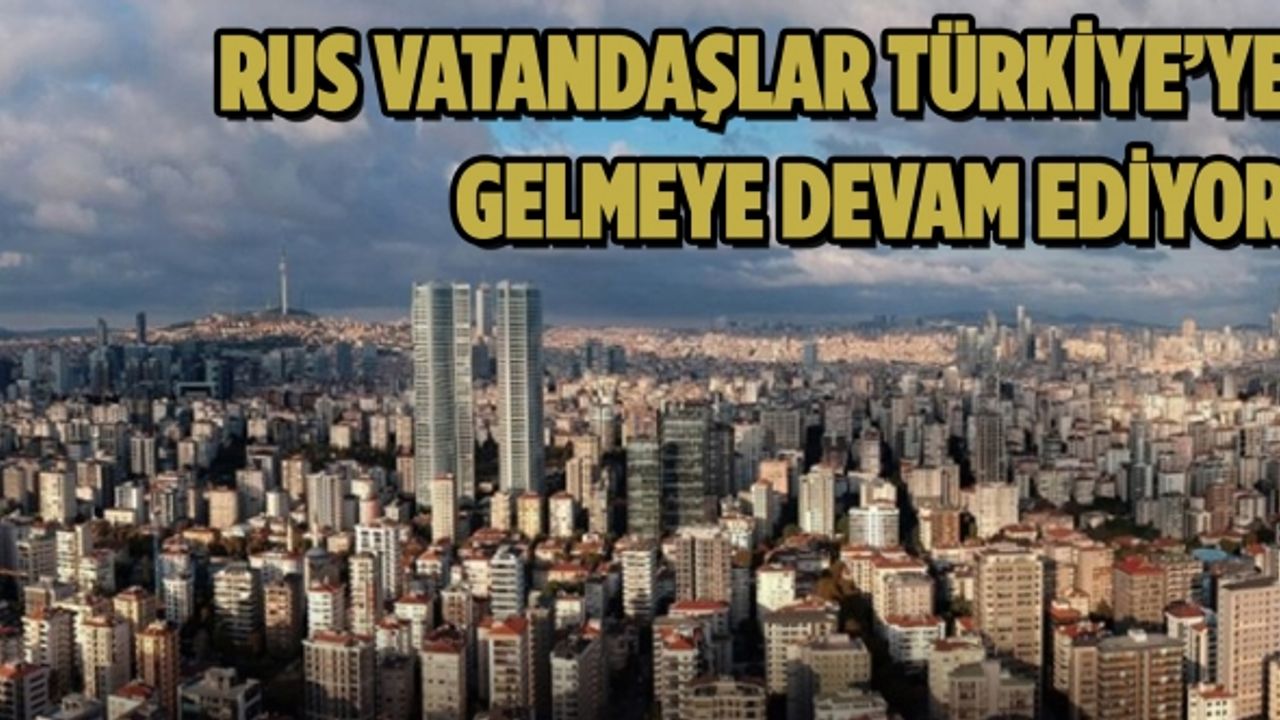 Rus vatandaşlar Türkiye’ye gelmeye devam ediyor
