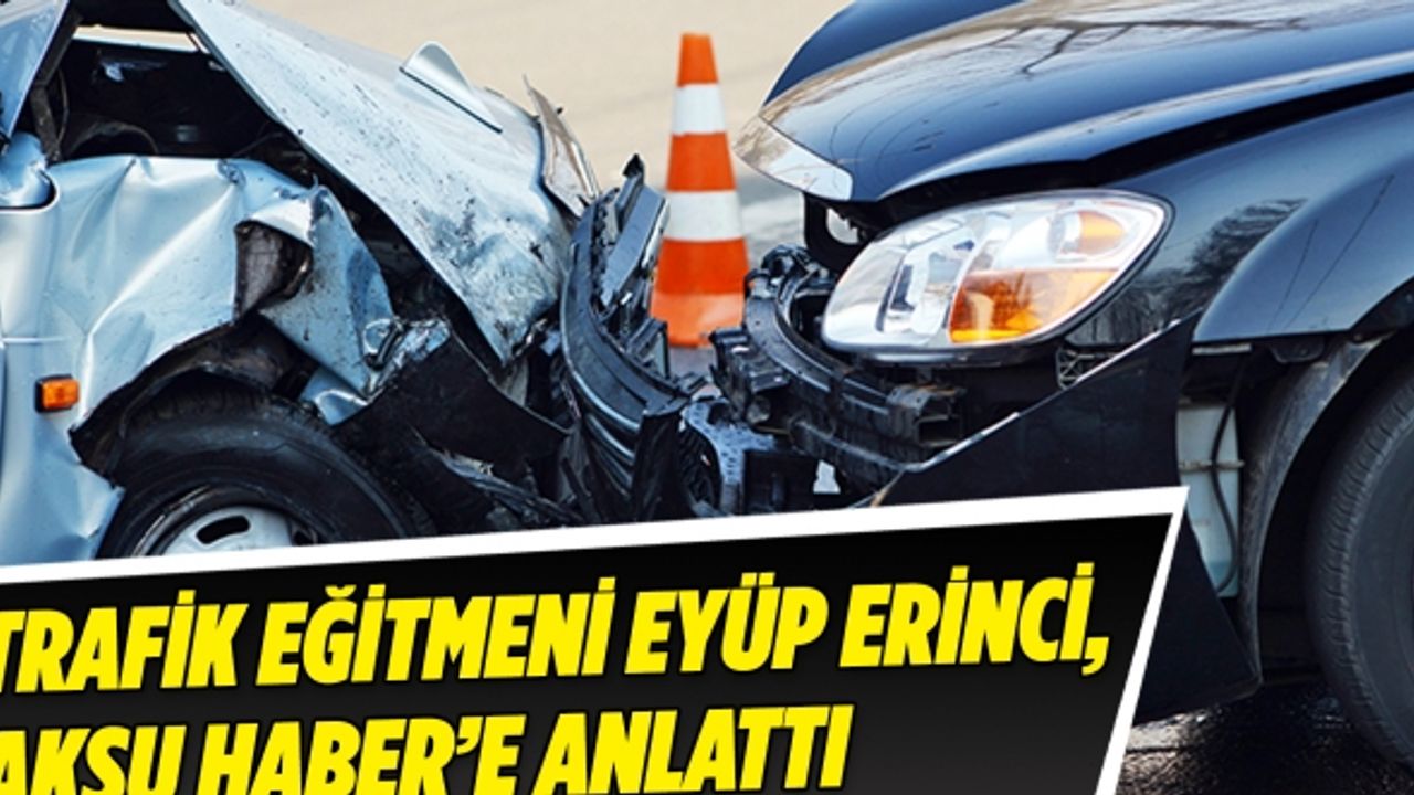 Trafik eğitmeni Eyüp Erinci, Aksu Haber’e anlattı