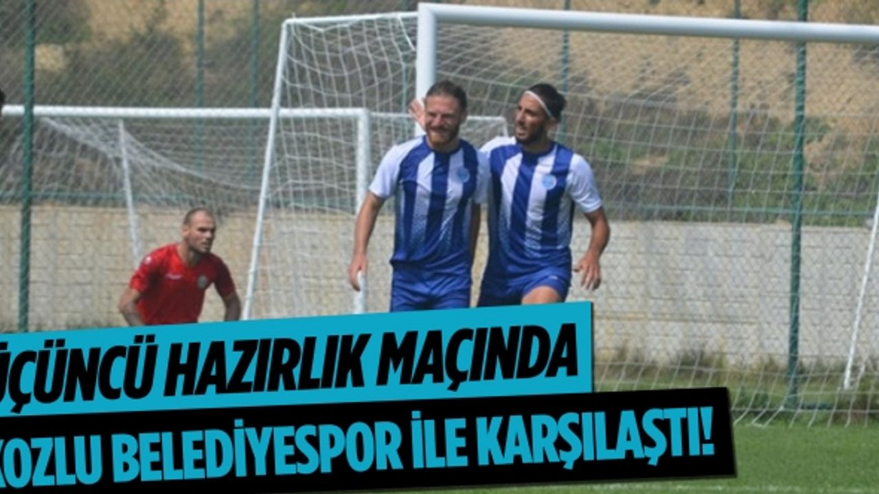 Üçüncü hazırlık maçında Kozlu Belediyespor ile karşılaştı!