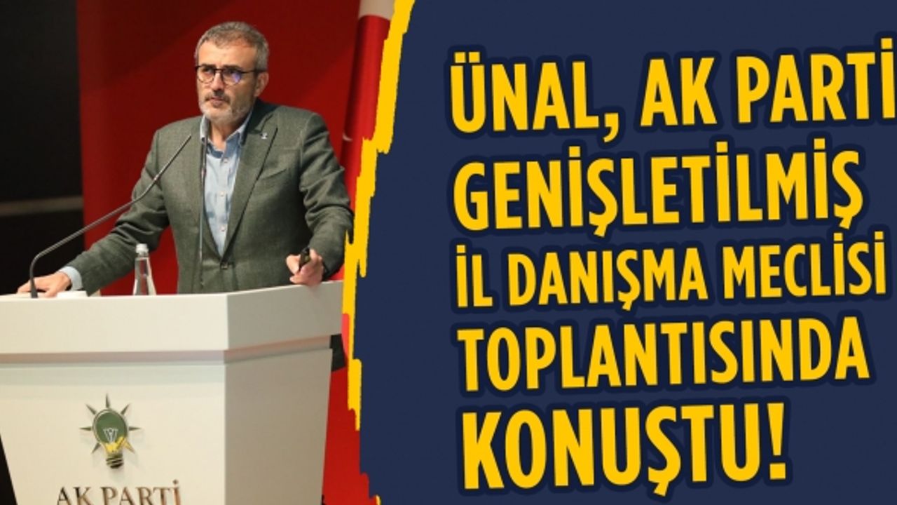 Ünal, AK Parti Genişletilmiş İl Danışma Meclisi Toplantısında konuştu!