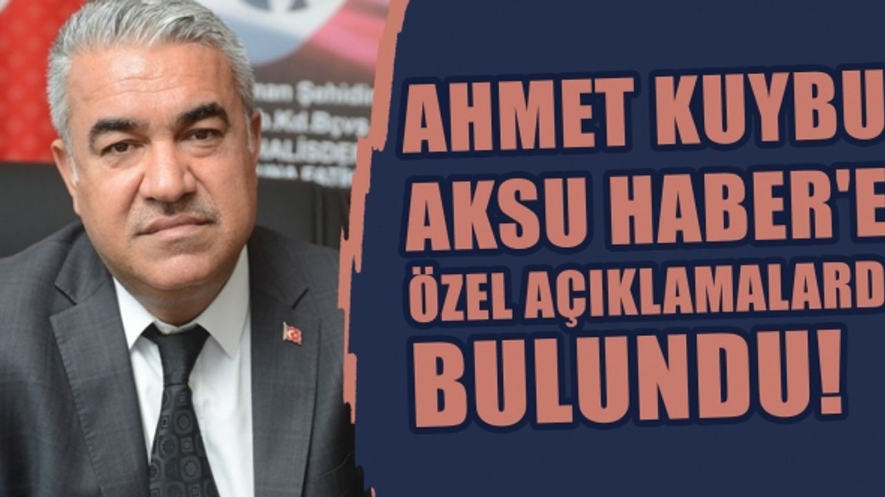 Ahmet Kuybu Aksu Haber'e Özel açıklamalarda bulundu!
