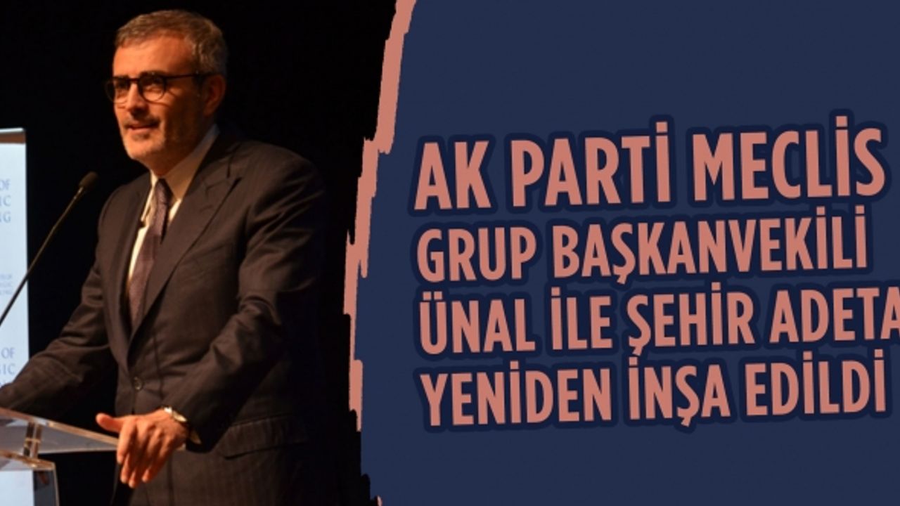 AK Parti Meclis Grup Başkanvekili Ünal ile şehir adeta yeniden inşa edildi
