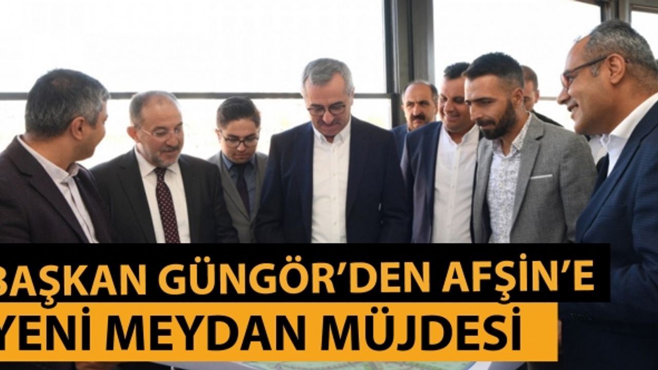 Başkan Güngör’den Afşin’e Yeni Meydan Müjdesi