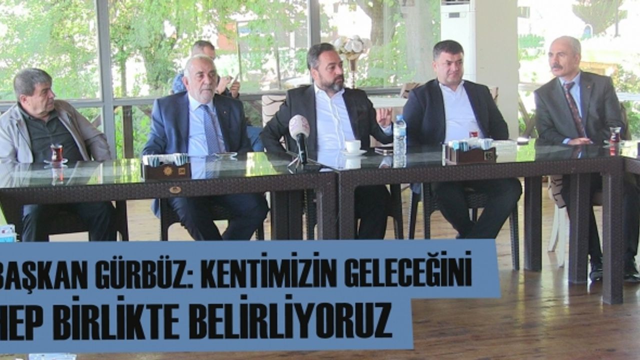 Başkan Gürbüz: kentimizin geleceğini hep birlikte belirliyoruz