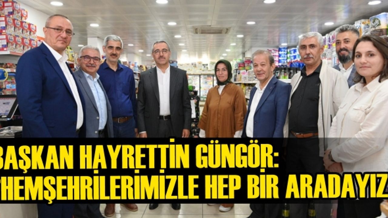 Başkan Hayrettin Güngör;  “Hemşehrilerimizle Hep Bir Aradayız”