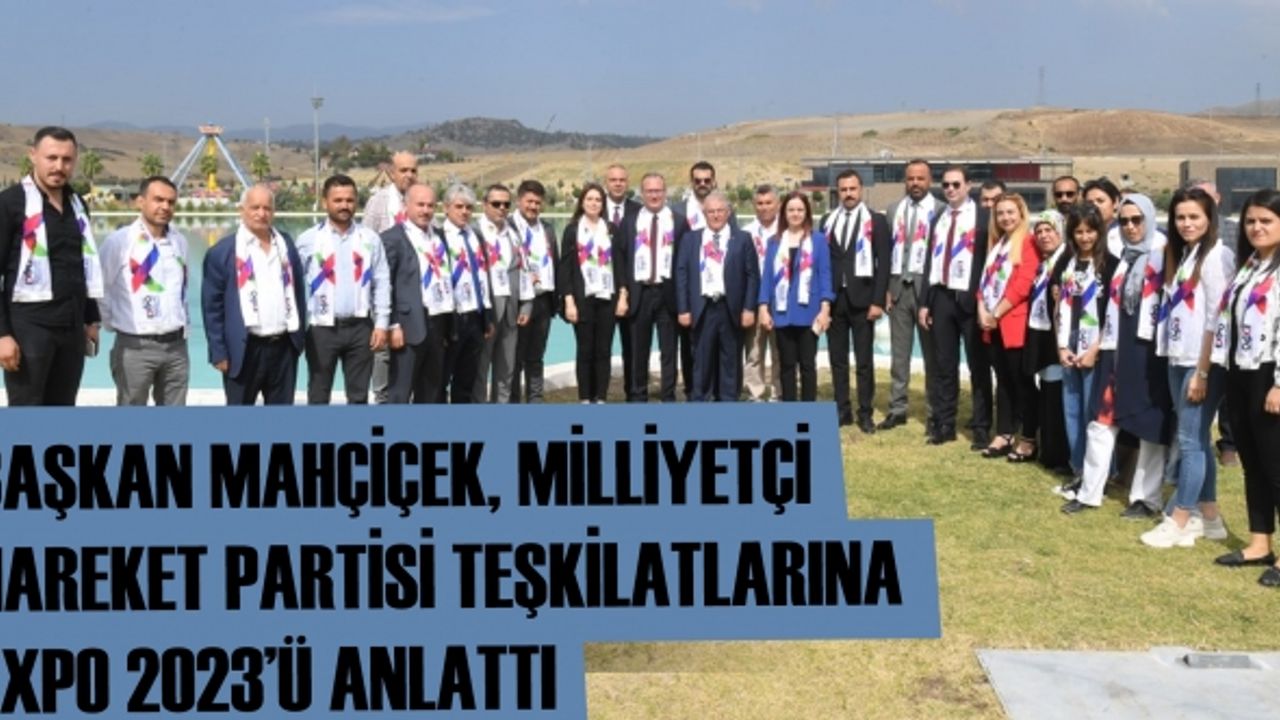 Başkan Mahçiçek, Milliyetçi Hareket Partisi teşkilatlarına EXPO 2023’ü anlattı