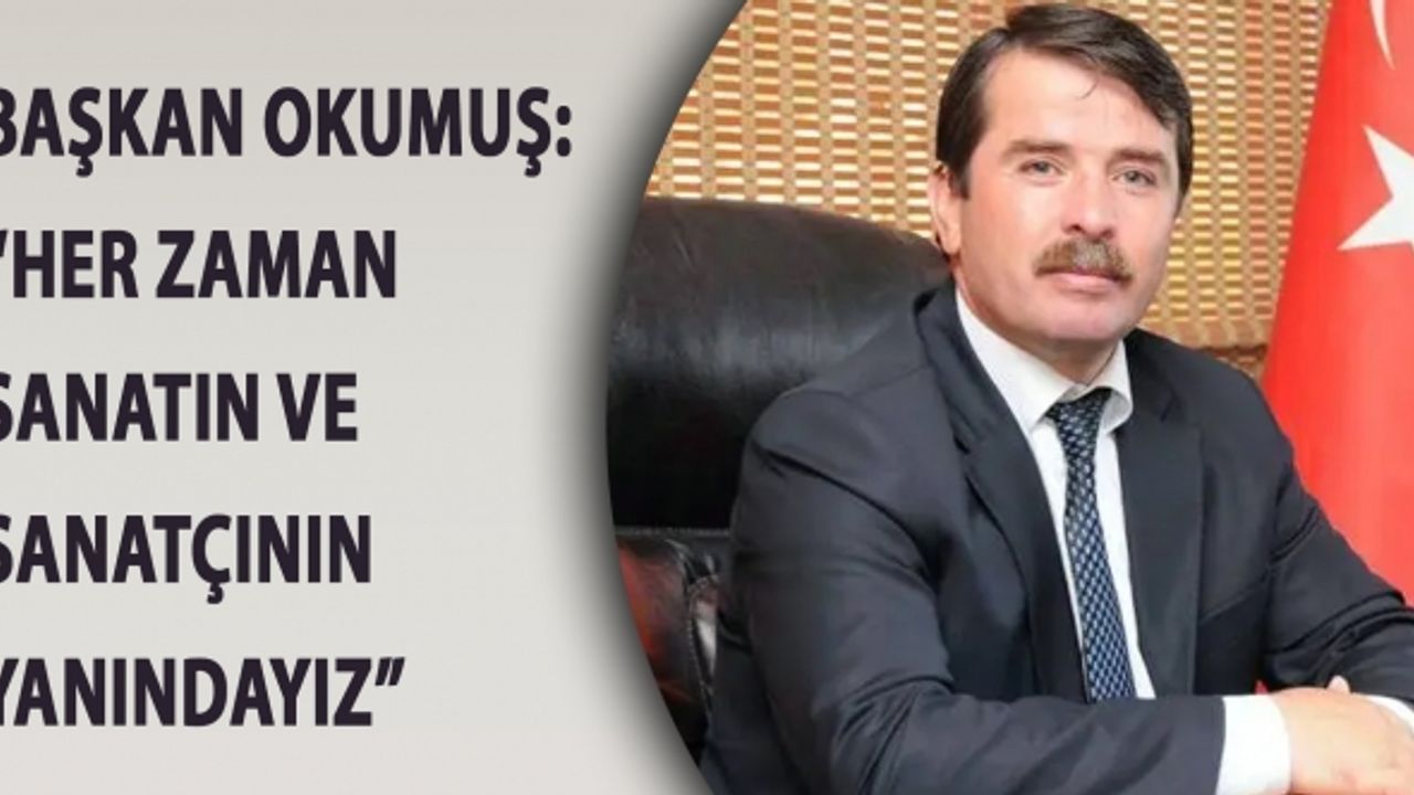 Başkan Okumuş: “Her Zaman Sanatın Ve Sanatçının Yanındayız”