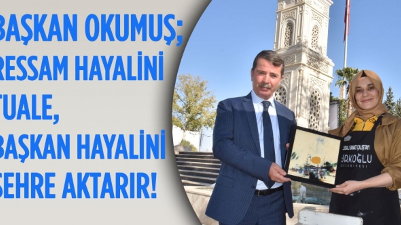 Başkan Okumuş; Ressam hayalini Tuale, Başkan hayalini Şehre aktarır