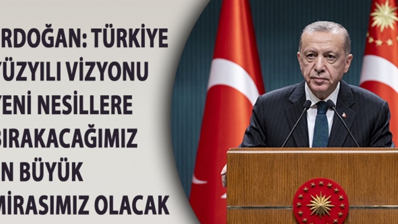 Cumhurbaşkanı Erdoğan: Türkiye Yüzyılı vizyonu yeni nesillere bırakacağımız en büyük mirasımız olacak
