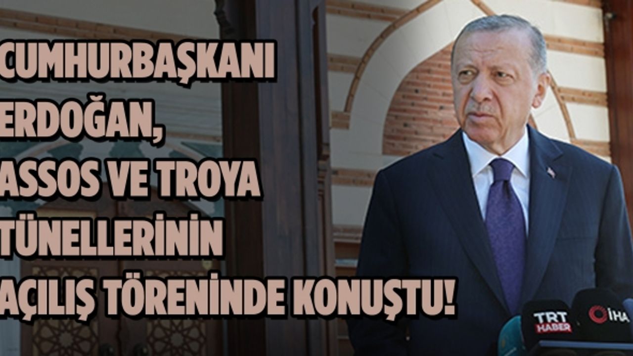Cumhurbaşkanı Erdoğan, Assos ve Troya tünelleri açılışında konuştu!