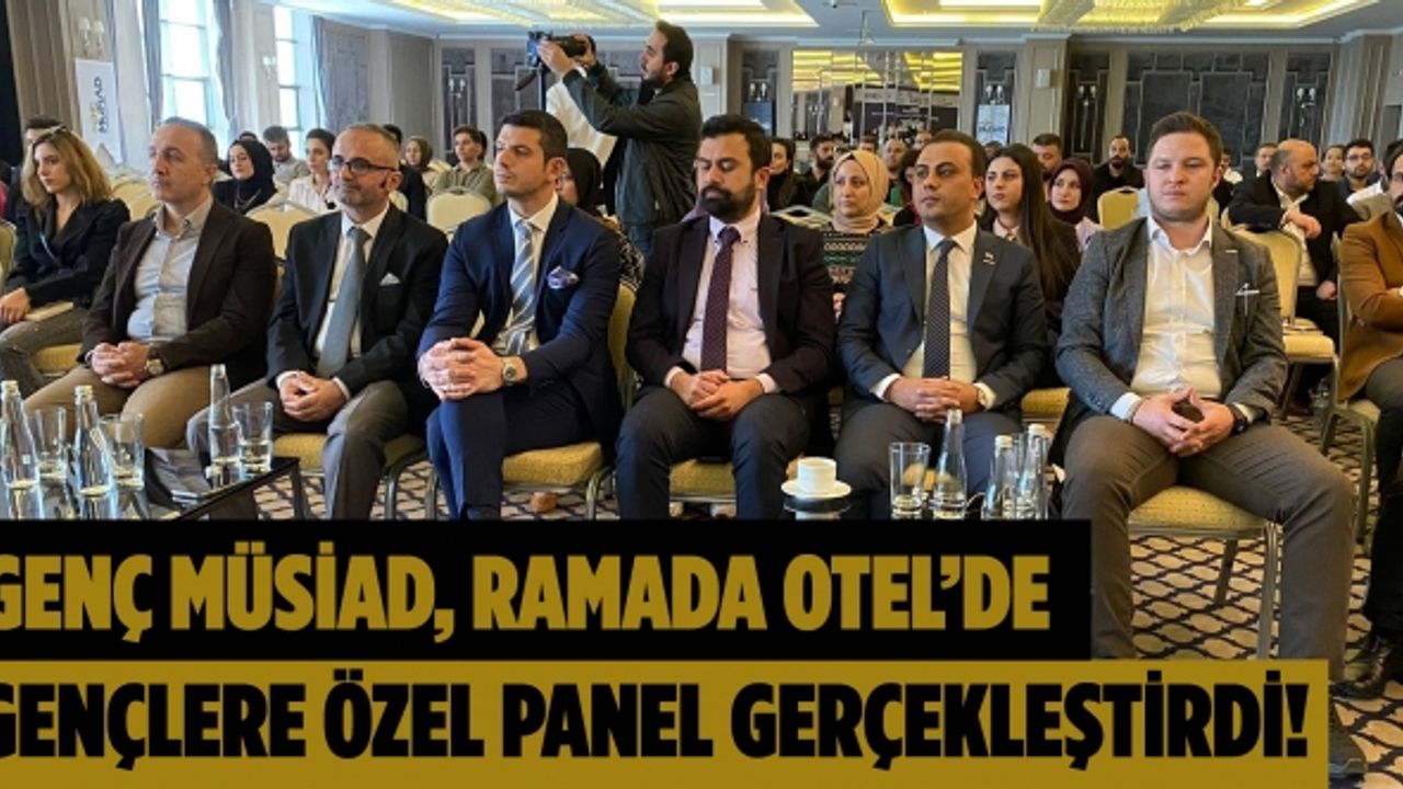 Genç Müsiad, Ramada Otel’de gençlere özel panel gerçekleştirdi!