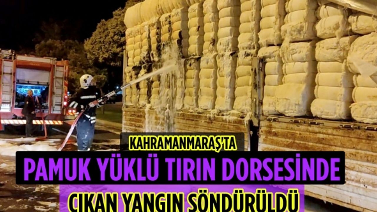 Kahramanmaraş'ta pamuk yüklü tırın dorsesinde çıkan yangın söndürüldü