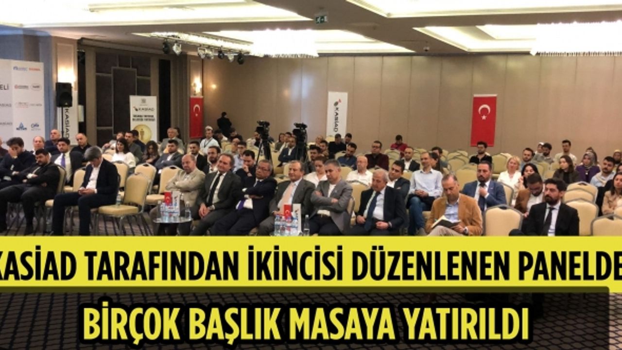 KASİAD tarafından ikincisi düzenlenen panelde birçok başlık masaya yatırıldı