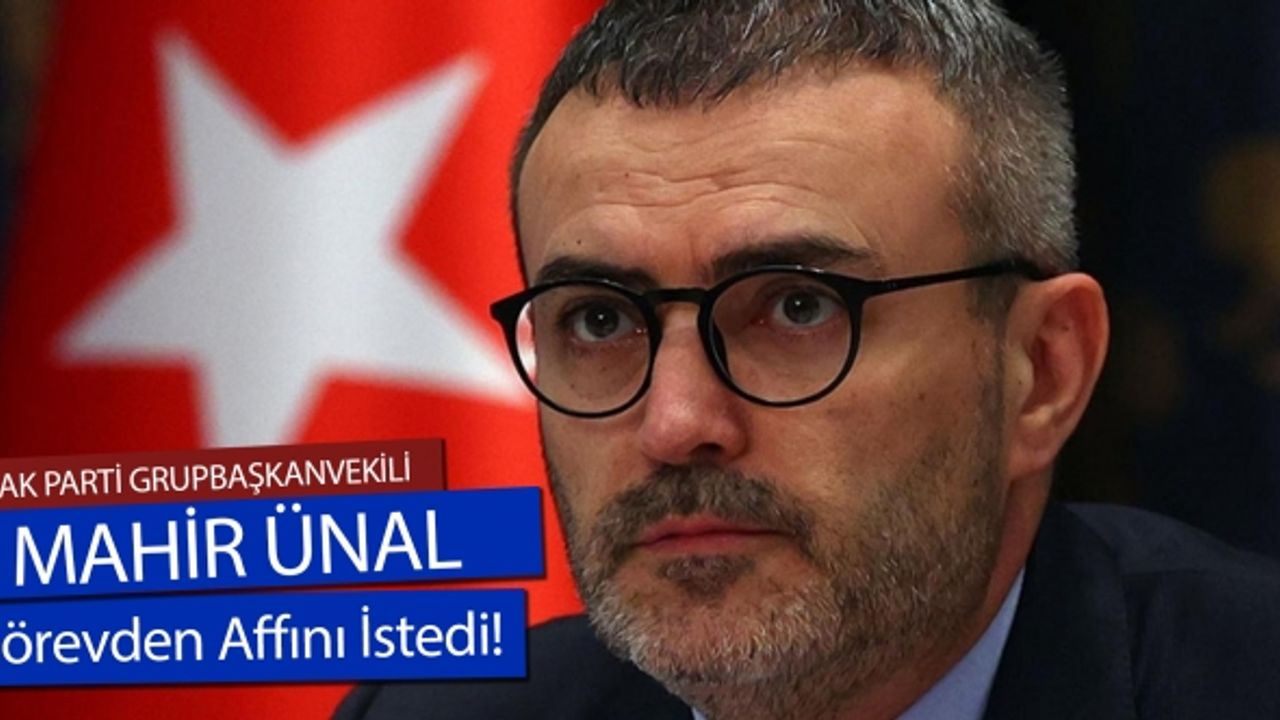 Mahir Ünal görevinden affını istedi!