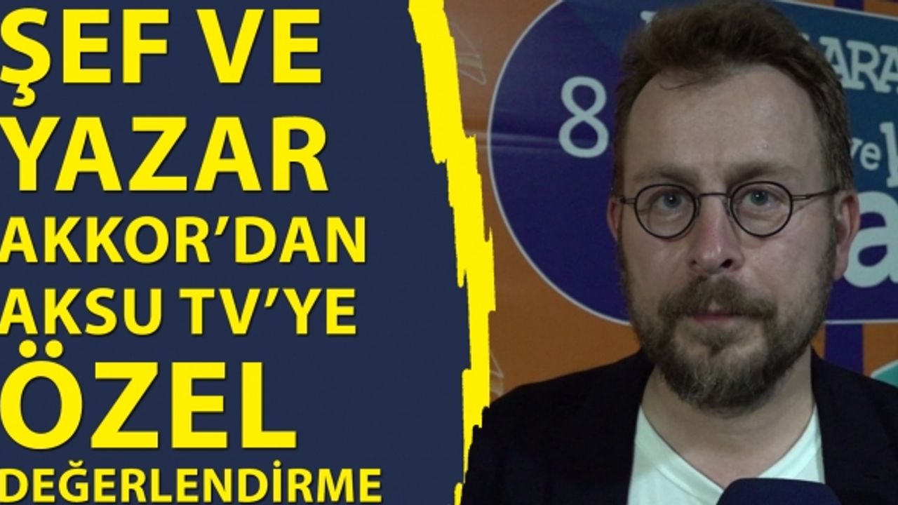 Şef ve Yazar Ömür Akkor’dan Aksu TV’ye özel değerlendirme