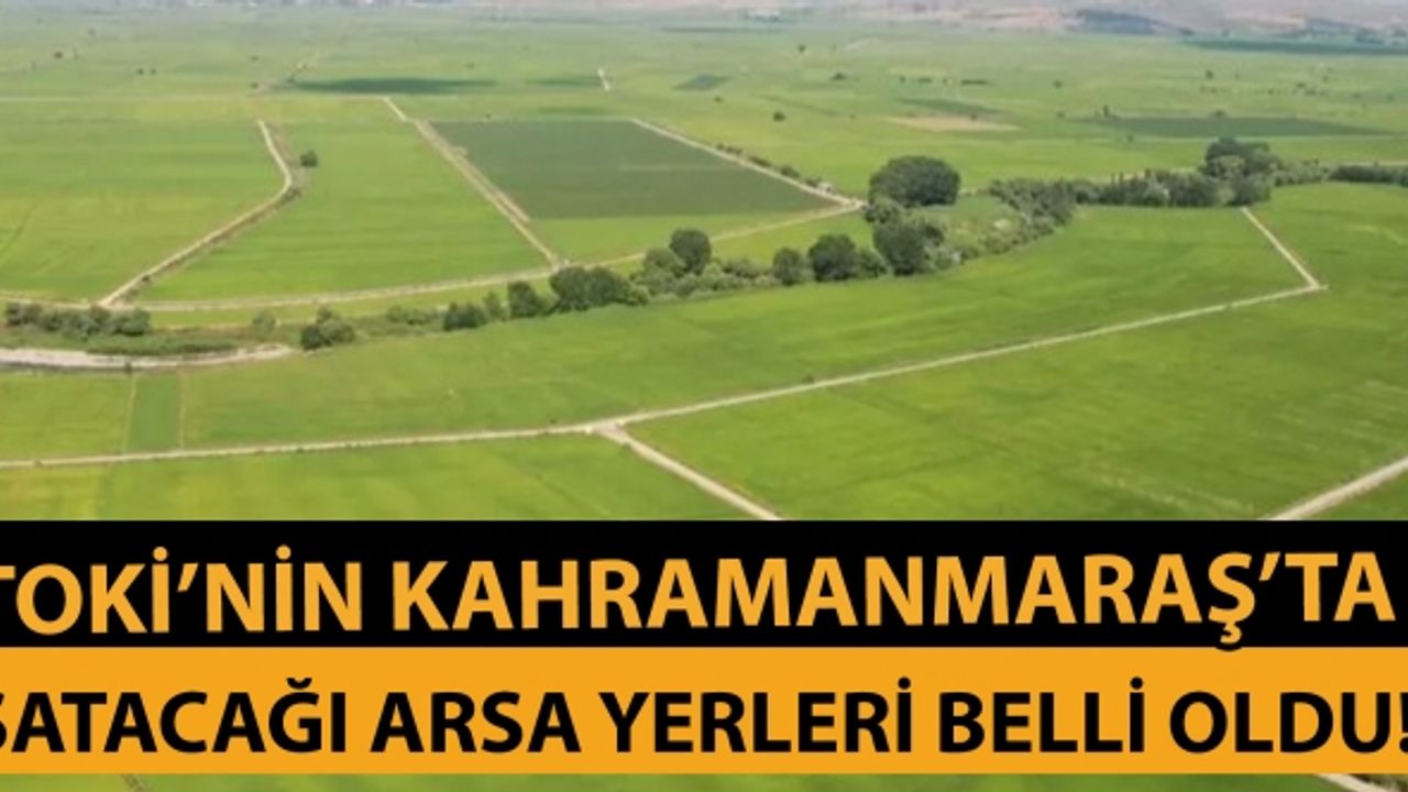 TOKİ’nin Kahramanmaraş’ta satacağı arsa yerleri belli oldu!