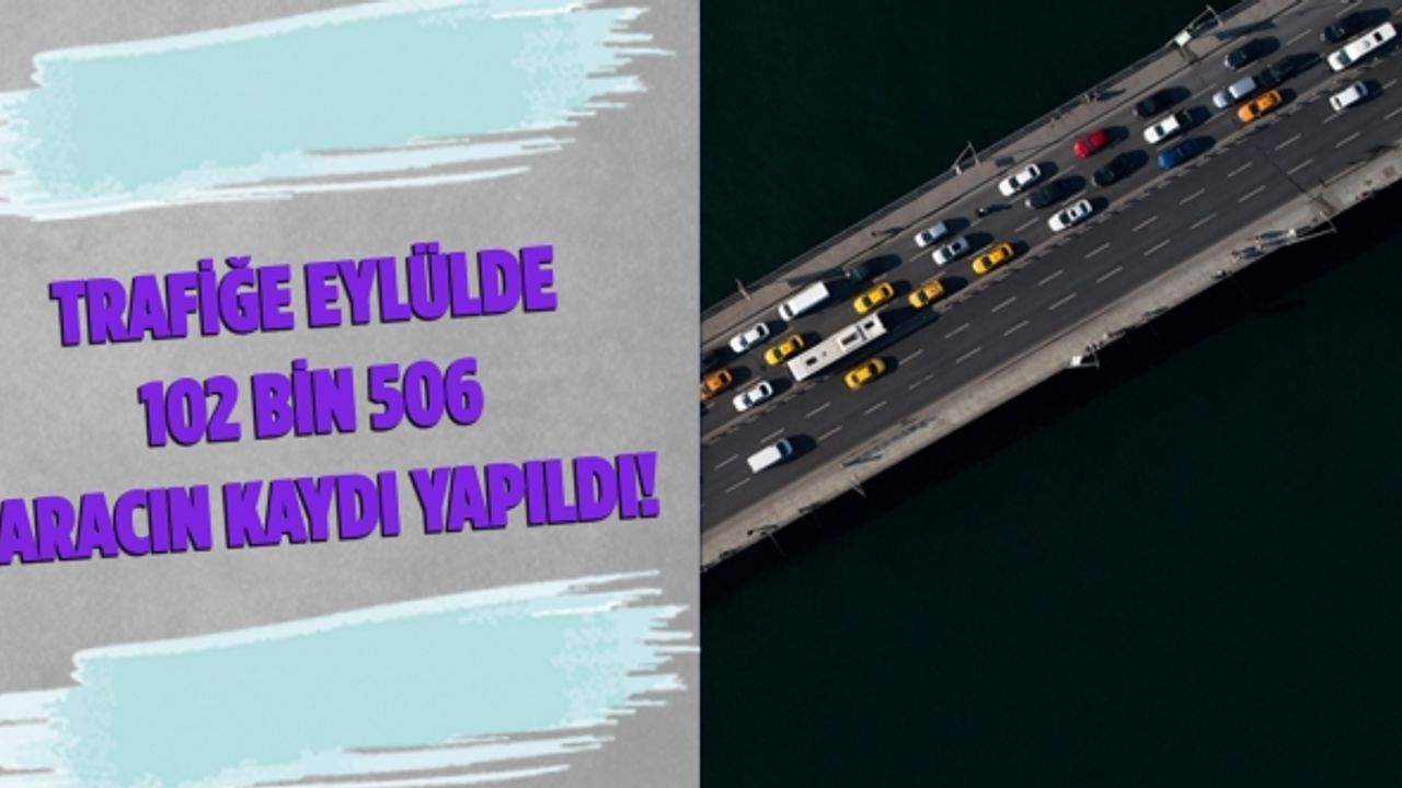 Trafiğe eylülde 102 bin 506 aracın kaydı yapıldı!