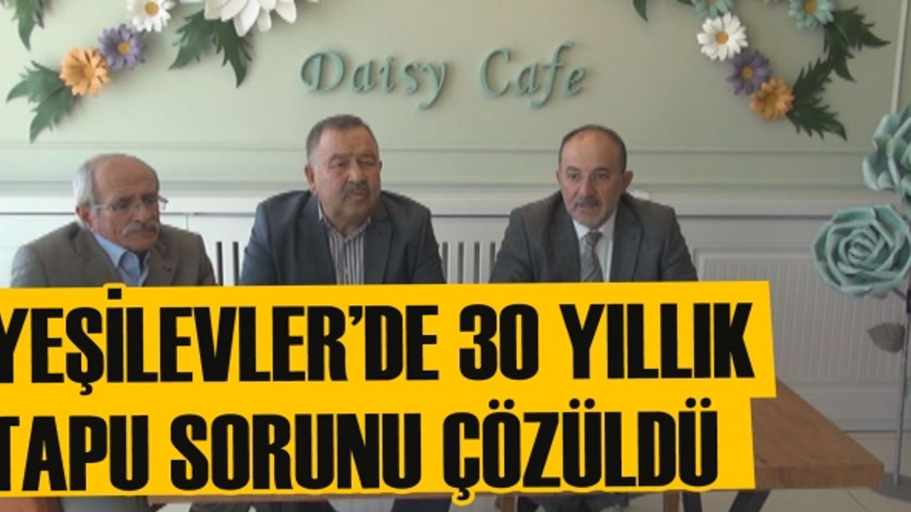 Yeşilevler’de 30 Yıllık Tapu Sorunu Çözüldü