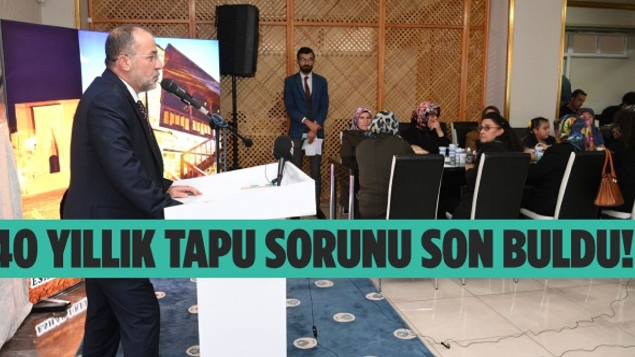40 yıllık tapu sorunu son buldu..
