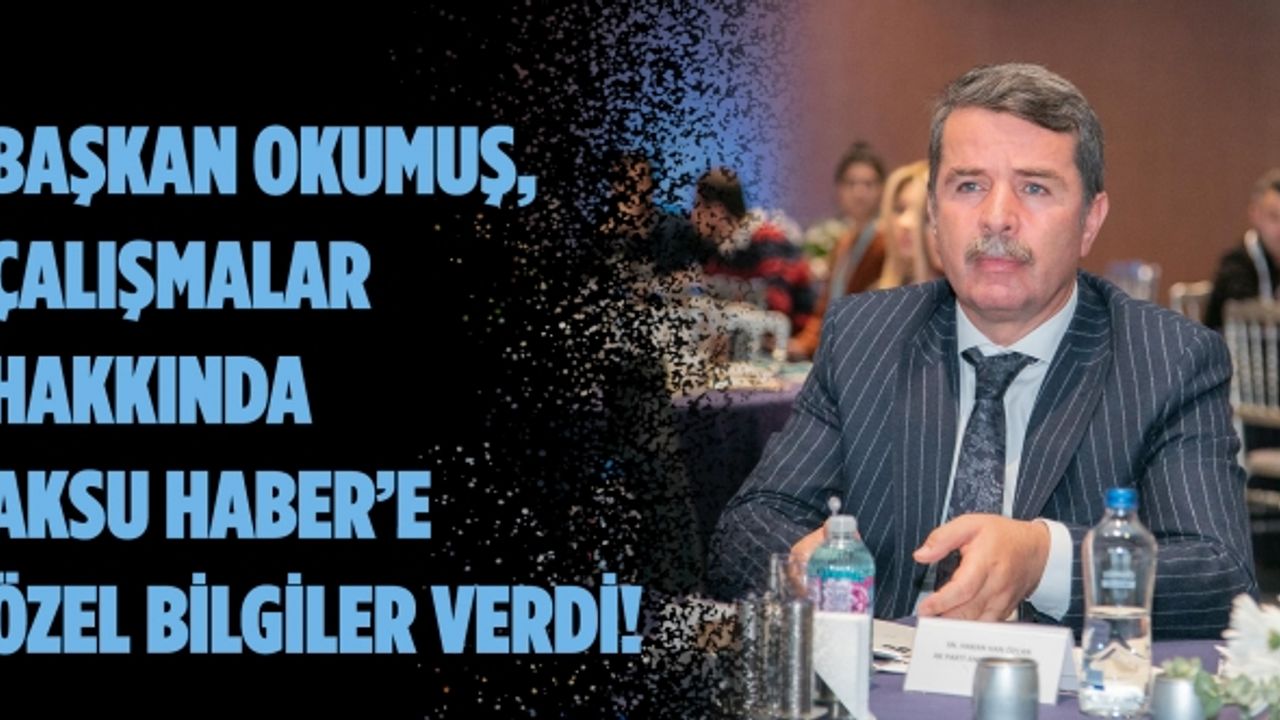 Başkan Okumuş, çalışmalar hakkında Aksu Haber’e özel bilgiler verdi!