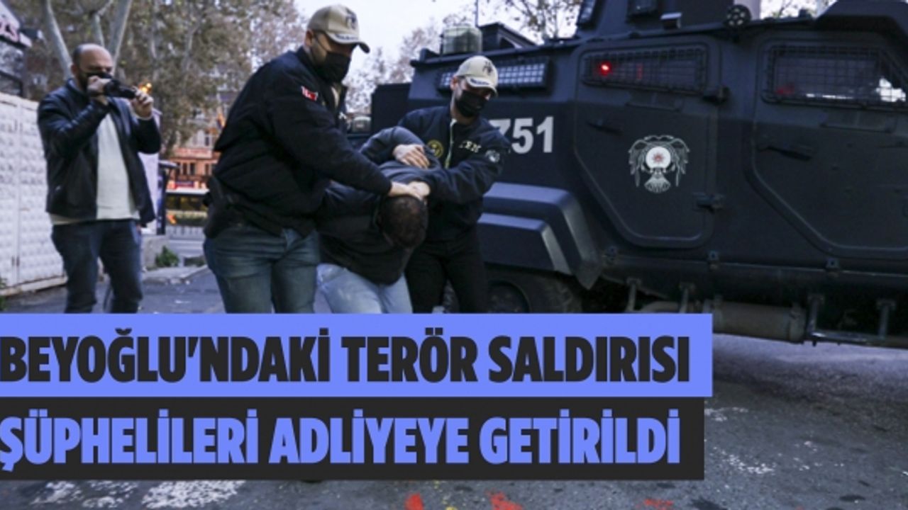 Beyoğlu'ndaki terör saldırısı şüphelileri adliyeye getirildi