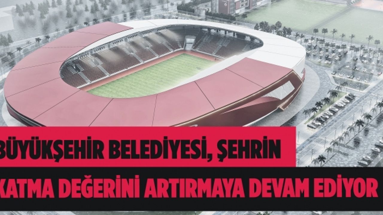 Büyükşehir Belediyesi, şehrin katma değerini artırmaya devam ediyor!