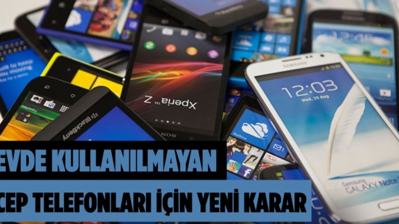 Evde Kullanılmayan Cep Telefonları İçin Yeni Karar