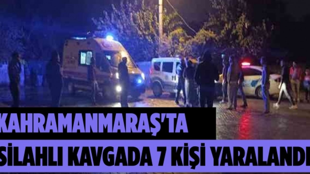 Kahramanmaraş'ta komşu iki aile arasında çıkan silahlı kavgada 7 kişi yaralandı