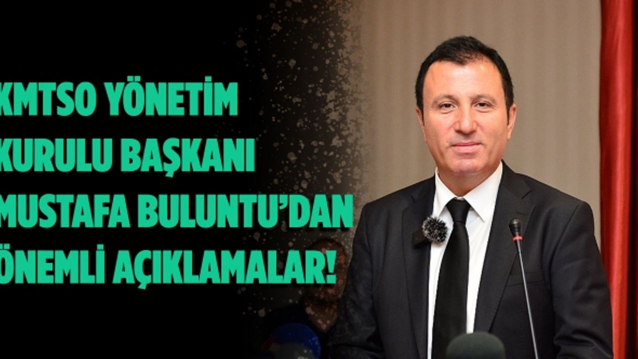 KMTSO Yönetim  Kurulu Başkanı Mustafa Buluntu’dan önemli açıklamalar!