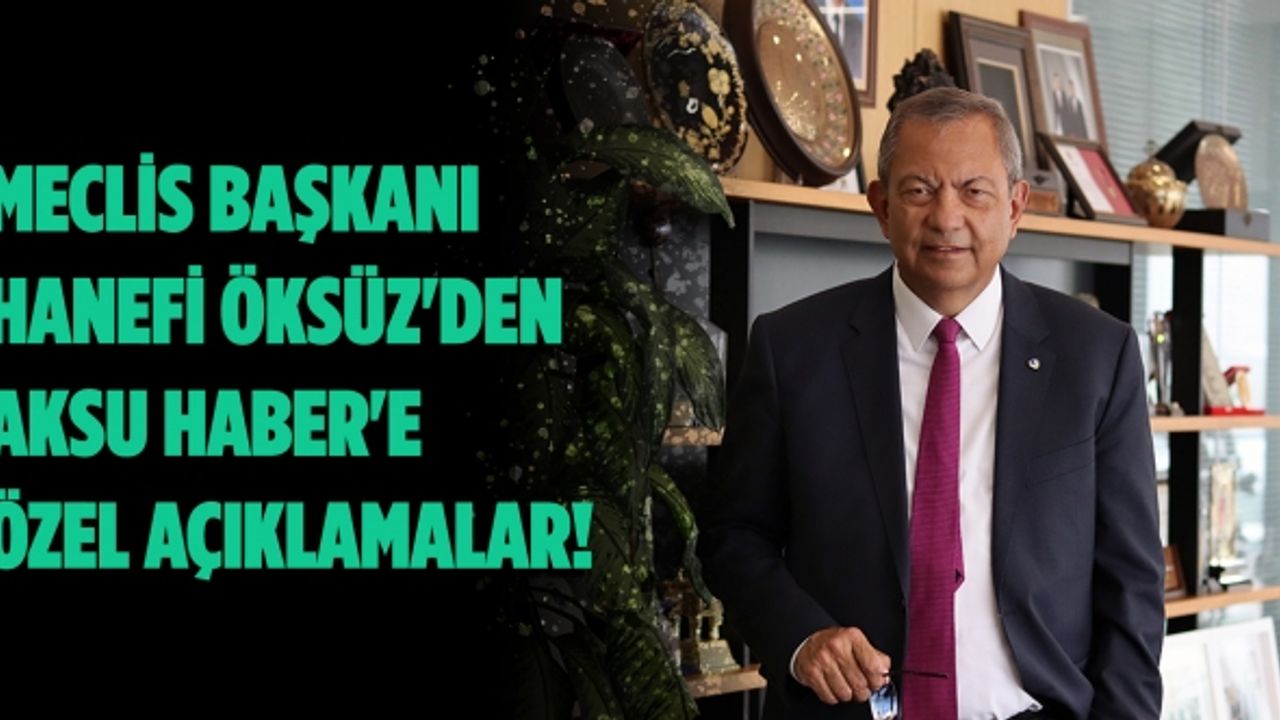 Meclis Başkanı Hanefi Öksüz'den Aksu Haber'e özel açıklamalar!