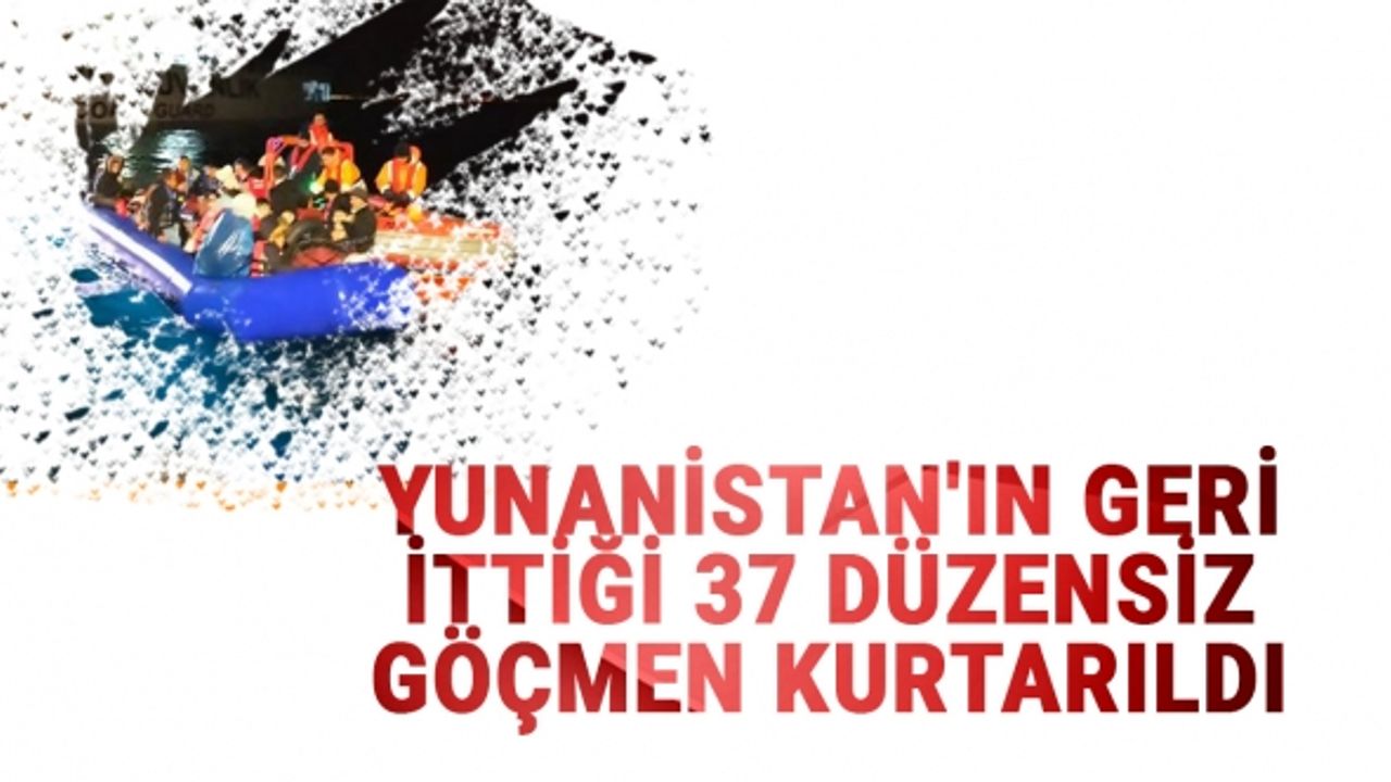 Yunanistan'ın geri ittiği 37 düzensiz göçmen kurtarıldı