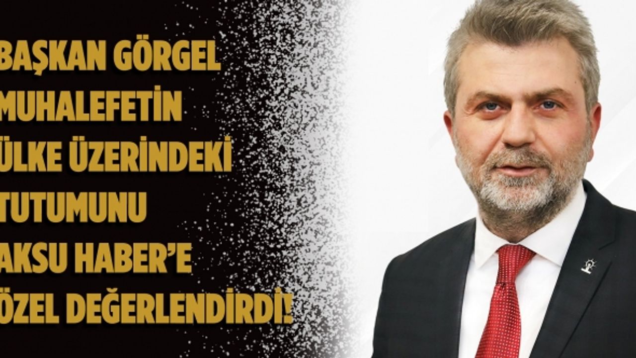 Ak Parti İl Başkanı Fırat Görgel’den Aksu Habere Özel Değerlendirme