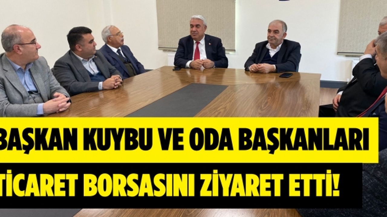 Başkan Kuybu ve Oda Başkanları Ticaret Borsasının ziyeret etti!
