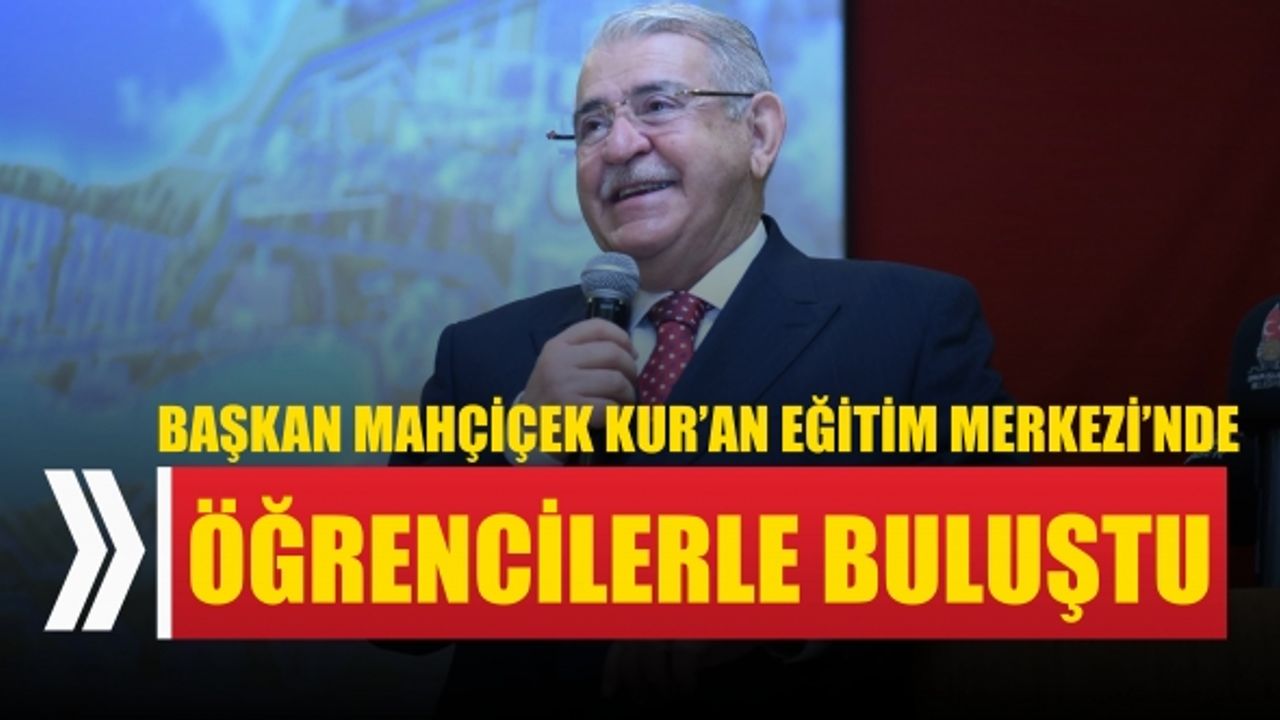 Başkan Mahçiçek Kur’an Eğitimi Merkezi’nde Öğrencilerle Buluştu