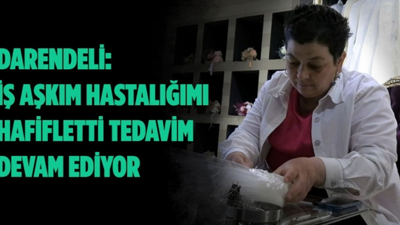 Darendeli: İş Aşkım Hastalığımı Hafifletti Tedavim Devam Ediyor