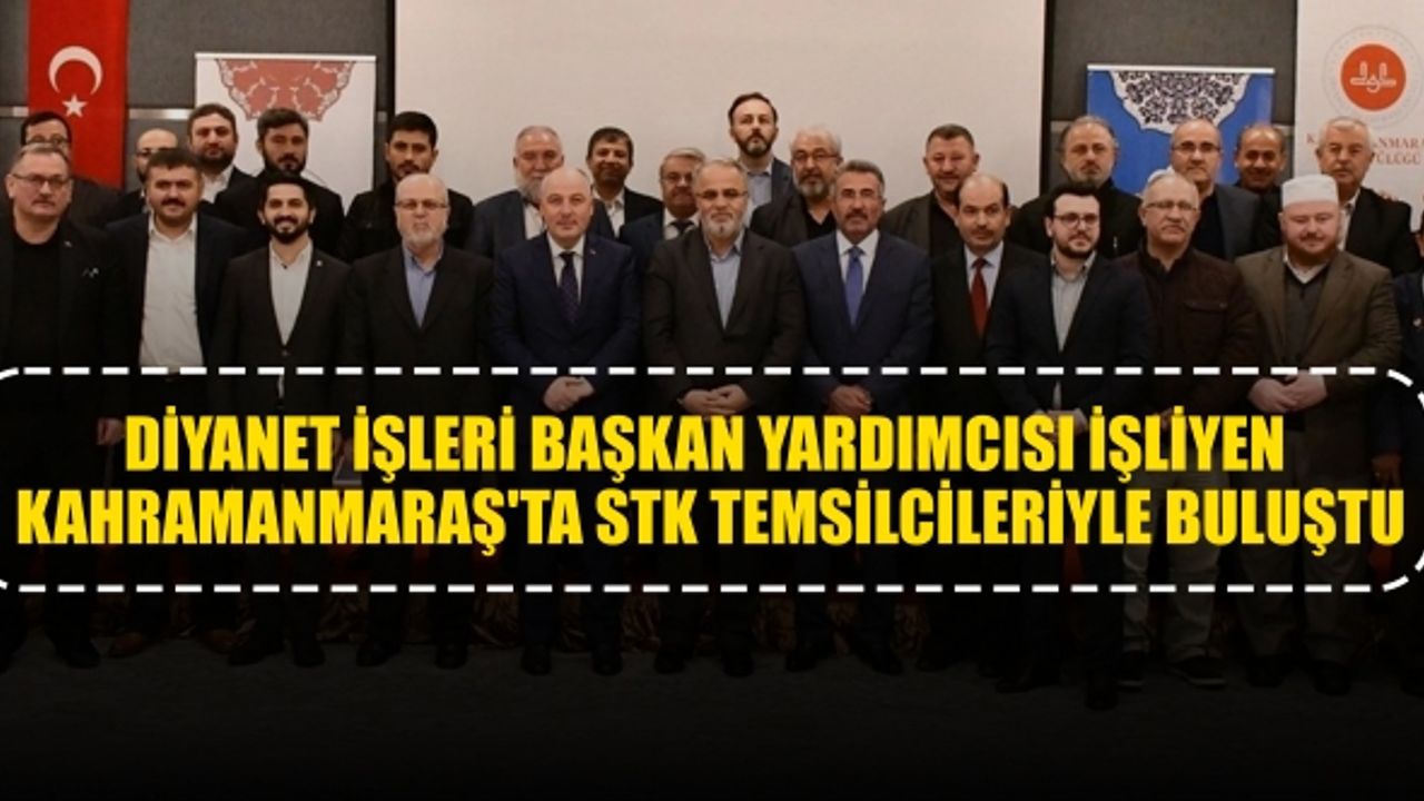 Diyanet İşleri Başkan Yardımcısı İşliyen Kahramanmaraş'ta STK Temsilcileriyle Buluştu
