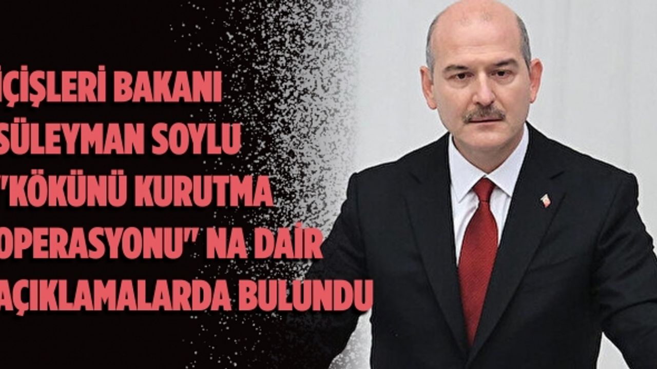 İçişleri Bakanı Süleyman Soylu "Kökünü Kurutma Operasyonu" na dair açıklamalarda bulundu