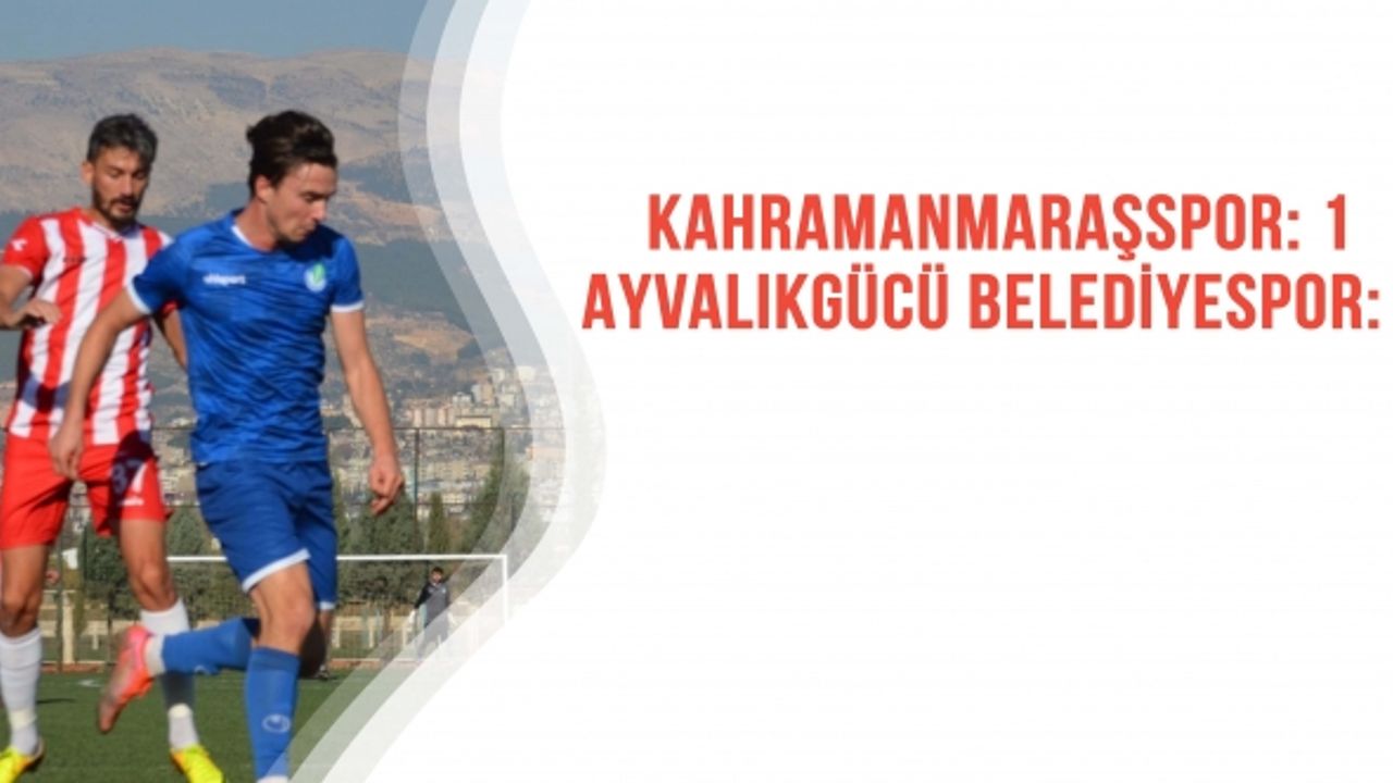 Kahramanmaraşspor: 1 Ayvalıkgücü Belediyespor: 2