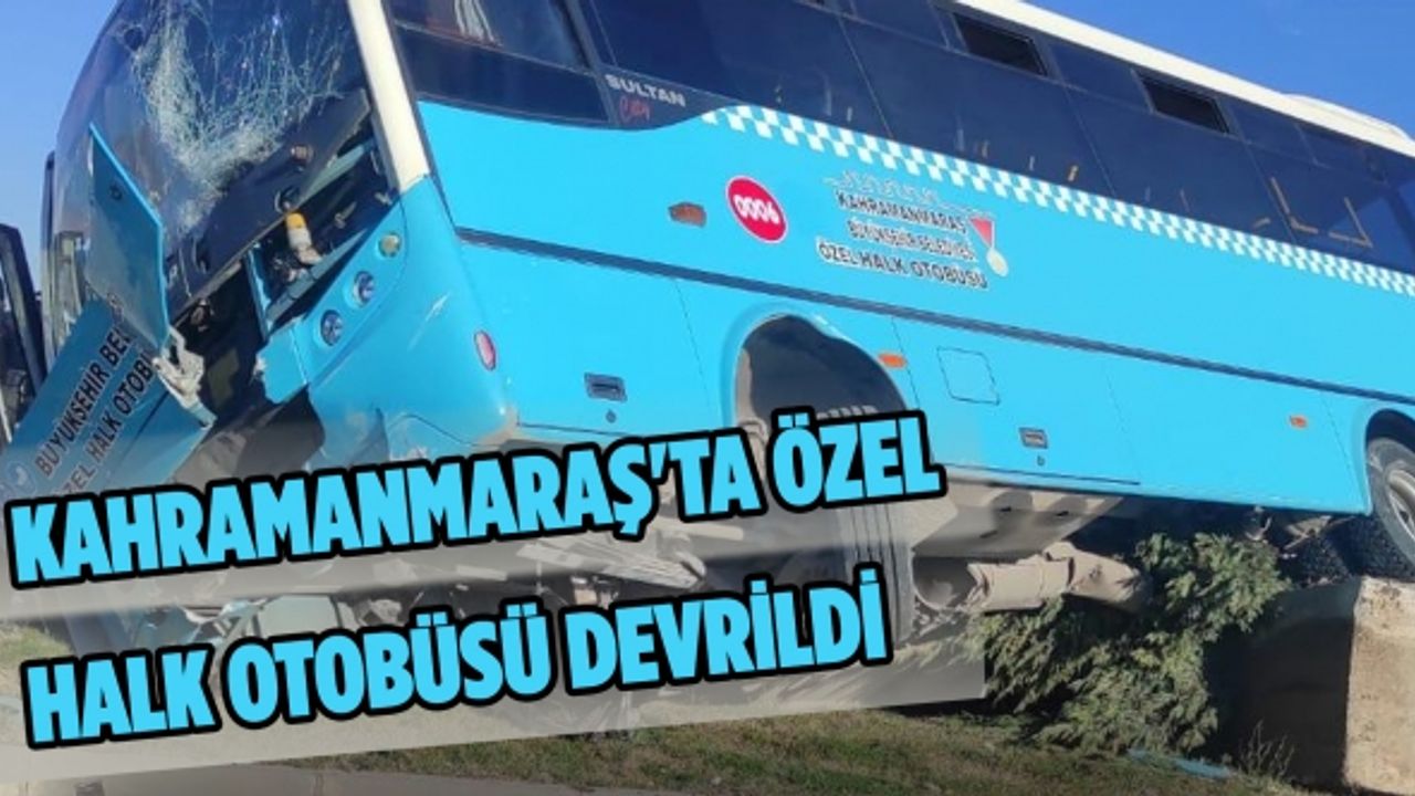 Kahramanmaraş’ta halk otobüsü devrildi: 1’i ağır 10 yaralı