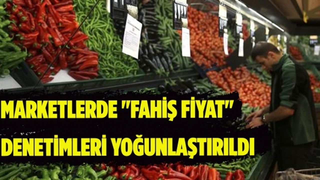 Marketlerde "fahiş fiyat" denetimleri yoğunlaştırıldı