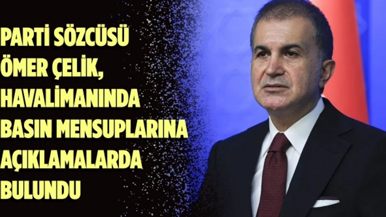 Ömer Çelik: Cumhurbaşkanımız ve partimiz yasakçılıkla yan yana getirilemez